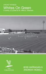 Icon image Whites On Green: A history of cricket at St Helen’s, Swansea