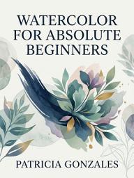 Imazhi i ikonës Watercolor for Absolute Beginners: Paint with Confidence from Day One