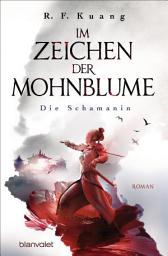 Icon image Im Zeichen der Mohnblume - Die Schamanin: Roman - Die TikTok-Sensation aus den USA - Die deutsche Ausgabe von "The Poppy War"