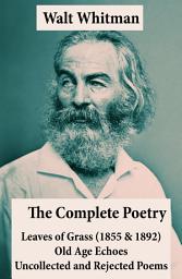 Icon image The Complete Poetry of Walt Whitman: Leaves of Grass (1855 & 1892) + Old Age Echoes + Uncollected and Rejected Poems