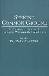 Icon image Seeking Common Ground: Multidisciplinary Studies of Immigrant Women in the United States