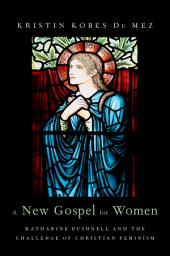 Icon image A New Gospel for Women: Katharine Bushnell and the Challenge of Christian Feminism