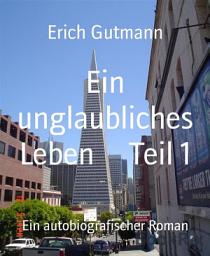 Icon image Ein unglaubliches Leben Teil 1: Ein autobiografischer Roman