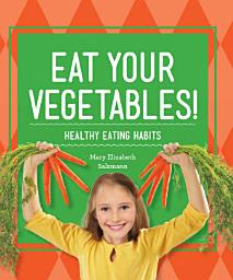 Icon image Eat Your Vegetables!: Healthy Eating Habits