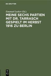 Icon image Meine sechs Partien mit Dr. Tarrasch gespielt im Herbst 1916 zu Berlin