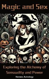 Icon image Magic and Sex: Exploring the Alchemy of Sensuality and Power