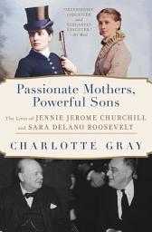 Icon image Passionate Mothers, Powerful Sons: The Lives of Jennie Jerome Churchill and Sara Delano Roosevelt