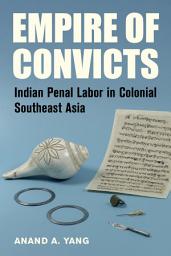 Icon image Empire of Convicts: Indian Penal Labor in Colonial Southeast Asia