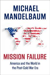 Icon image Mission Failure: America and the World in the Post-Cold War Era
