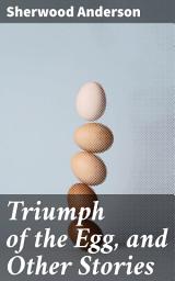 Icon image Triumph of the Egg, and Other Stories: Capturing the essence of small-town America through poignant tales of alienation and human struggles