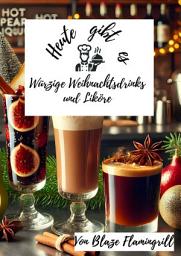 Icon image Heute gibt es - Würzige Weihnachtsdrinks und Liköre: 30 tolle Rezepte für Würzige Weihnachtsdrinks und Liköre, Ausgabe 11