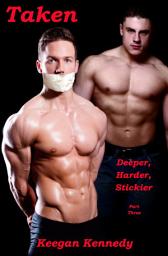 Icon image Taken - Part 3: Deeper, Harder, Stickier - Gay BDSM Erotica