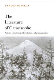 Icon image The Literature of Catastrophe: Nature, Disaster and Revolution in Latin America