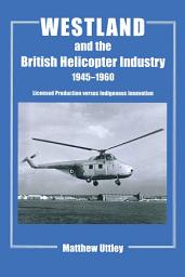 Icon image Westland and the British Helicopter Industry, 1945-1960: Licensed Production versus Indigenous Innovation