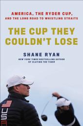 Icon image The Cup They Couldn't Lose: America, the Ryder Cup, and the Long Road to Whistling Straits