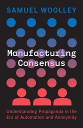 Icon image Manufacturing Consensus: Understanding Propaganda in the Era of Automation and Anonymity