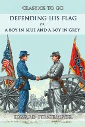Icon image Defending His Flag, Or A Boy In Blue And A Boy In Grey: Restored Classics to Go Edition