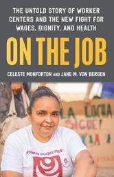 Icon image On the Job: The Untold Story of America’s Work Centers and the New Fight for Wages, Dignity, and Health