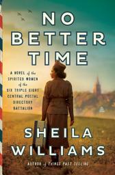 Icon image No Better Time: A Novel of the Spirited Women of the Six Triple Eight Central Postal Directory Battalion