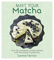 Icon image Meet Your Matcha: Over 50 Delicious Dishes Made with this Miracle Ingredient
