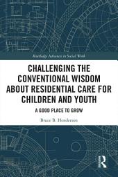 Icon image Challenging the Conventional Wisdom about Residential Care for Children and Youth: A Good Place to Grow