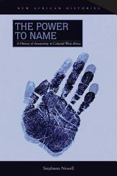 Icon image The Power to Name: A History of Anonymity in Colonial West Africa