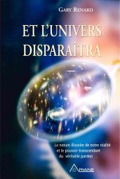 Icon image Et l'univers disparaitra: la nature illusoire de notre réalité et le pouvoir transcendant du véritable pardon