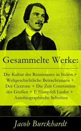 Icon image Gesammelte Werke: Die Kultur der Renaissance in Italien + Weltgeschichtliche Betrachtungen + Der Cicerone + Die Zeit Constantins des Großen + E Hämpfeli Lieder + Autobiographische Schriften: Reisebilder aus dem Süden + Briefe