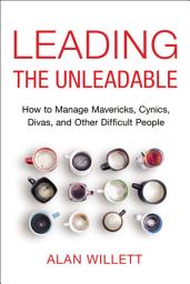 Icon image Leading the Unleadable: How to Manage Mavericks, Cynics, Divas, and Other Difficult People