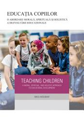 Icon image Romanian: EDUCAȚIA COPIILOR O abordare morală, spirituală și holistică a dezvoltării educaţionale (Teaching Children: A Moral, Spiritual, and Holistic Approach to Educational Development)