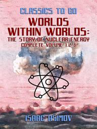 Icon image Worlds Within Worlds: The Story of Nuclear Energy, Complete Volume 1,2,3: Restored Classics to Go Edition
