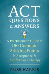 Icon image ACT Questions and Answers: A Practitioner's Guide to 150 Common Sticking Points in Acceptance and Commitment Therapy