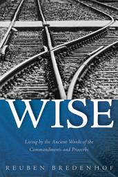 Icon image Wise: Living by the Ancient Words of the Commandments and Proverbs