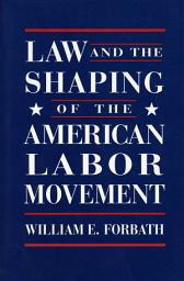 Icon image Law and the Shaping of the American Labor Movement