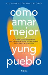 Icon image Cómo amar mejor: El camino hacia una conexión más profunda a través del crecimiento, la bondad y la compasión