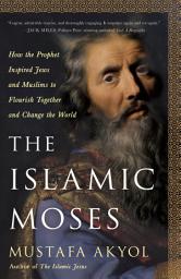 Icon image The Islamic Moses: How the Prophet Inspired Jews and Muslims to Flourish Together and Change the World