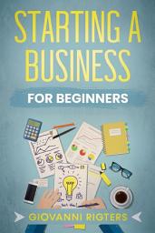 Icon image Starting A Business For Beginners: An Entrepreneur’s Guide to Launching a Profitable Side Hustle, Achieve Your Goals, and Financial Freedom
