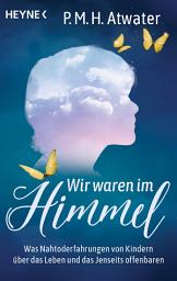 Icon image Wir waren im Himmel: Nahtoderfahrungen in der Kindheit und wie sie das weitere Leben prägen