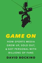 Icon image Game On: How Sports Media Grew Up, Sold Out, and Got Personal with Billions of Fans