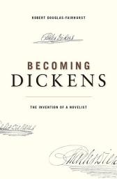 Icon image Becoming Dickens: The Invention of a Novelist
