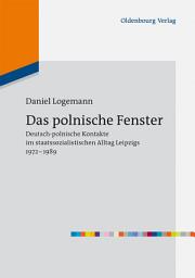 Icon image Das polnische Fenster: Deutsch-polnische Kontakte im staatssozialistischen Alltag Leipzigs 1972-1989