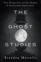 Icon image The Ghost Studies: New Perspectives on the Origins of Paranormal Experiences