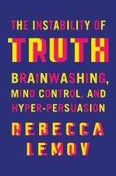 Icon image The Instability of Truth: Brainwashing, Mind Control, and Hyper-Persuasion