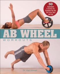 Icon image Ab Wheel Workouts: 50 Exercises to Stretch and Strengthen Your Abs, Core, Arms, Back and Legs
