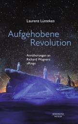 Icon image Aufgehobene Revolution: Annäherungen an Richard Wagners "Ring"