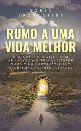 Icon image Rumo a Uma Vida Melhor: Aprendendo a Viver com Abundância e Tranquilidade Numa Vida Formidável Sem Problemas ou Infelicidades