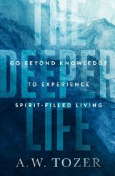 Icon image The Deeper Life: Go Beyond Knowledge to Experience Spirit-Filled Living