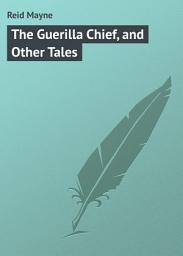 Icon image The Guerilla Chief, and Other Tales