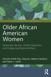 Icon image Older African American Women: Systematic Racism, Health Disparities, and Caregiving Responsibilities
