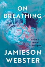 Icon image On Breathing: Care in a Time of Catastrophe